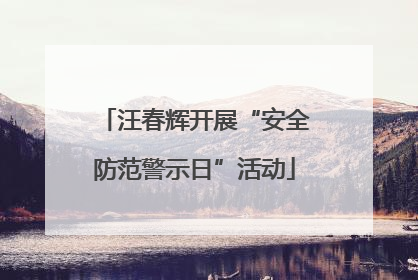 汪春辉开展“安全防范警示日”活动