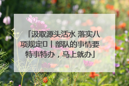 汲取源头活水 落实八项规定⑪丨部队的事情要特事特办，马上就办