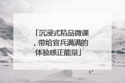 沉浸式精品微课，带给官兵满满的体验感正能量