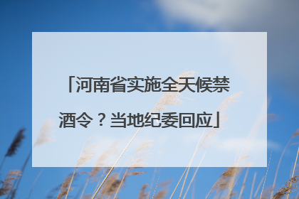 河南省实施全天候禁酒令？当地纪委回应