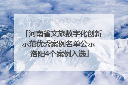 河南省文旅数字化创新示范优秀案例名单公示 洛阳4个案例入选