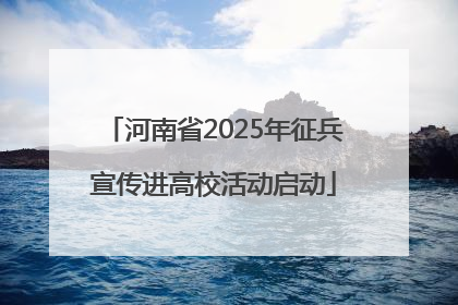 河南省2025年征兵宣传进高校活动启动