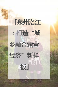 泉州洛江：打造“城乡融合露营经济”新样板