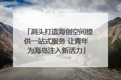 洞头打造海创空间提供一站式服务 让青年为海岛注入新活力