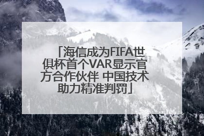 海信成为FIFA世俱杯首个VAR显示官方合作伙伴 中国技术助力精准判罚