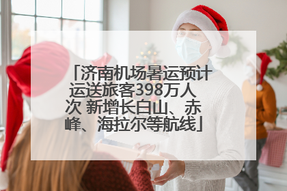 济南机场暑运预计运送旅客398万人次 新增长白山、赤峰、海拉尔等航线