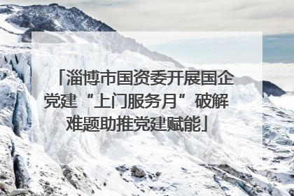 淄博市国资委开展国企党建“上门服务月”破解难题助推党建赋能