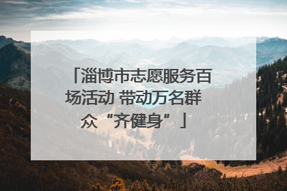 淄博市志愿服务百场活动 带动万名群众“齐健身”