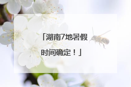 湖南7地暑假时间确定！