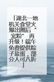 湖北一地机关食堂火爆出圈后“宠粉” 再升级！端午免费提供粽子盐蛋，部分人可八折