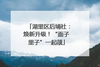 湖里区后埔社：焕新升级！“面子里子”一起靓