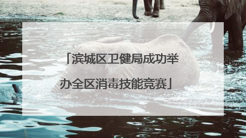 滨城区卫健局成功举办全区消毒技能竞赛