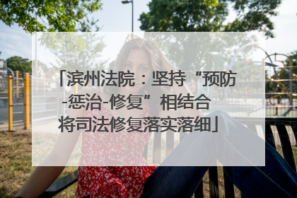 滨州法院：坚持“预防-惩治-修复”相结合 将司法修复落实落细