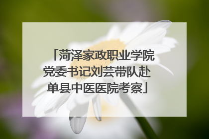 菏泽家政职业学院党委书记刘芸带队赴单县中医医院考察