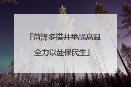 菏泽多措并举战高温 全力以赴保民生