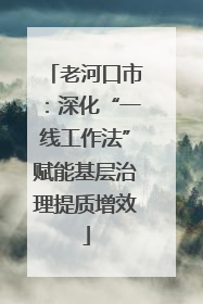 老河口市：深化“一线工作法”赋能基层治理提质增效