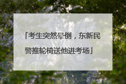 考生突然晕倒，东新民警推轮椅送他进考场