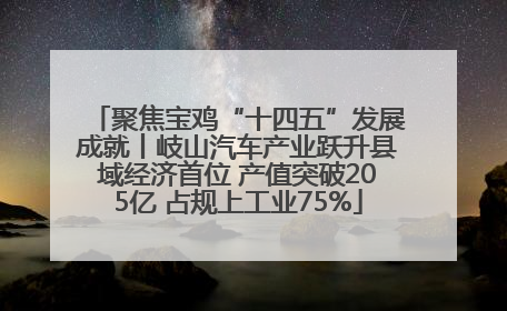 聚焦宝鸡“十四五”发展成就丨岐山汽车产业跃升县域经济首位 产值突破205亿 占规上工业75%