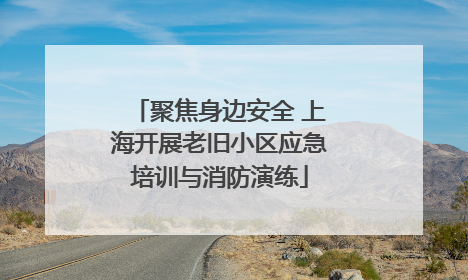 聚焦身边安全 上海开展老旧小区应急培训与消防演练