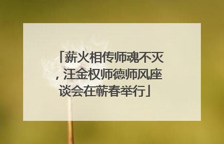 薪火相传师魂不灭，汪金权师德师风座谈会在蕲春举行
