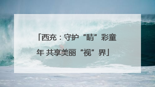 西充：守护“睛”彩童年 共享美丽“视”界
