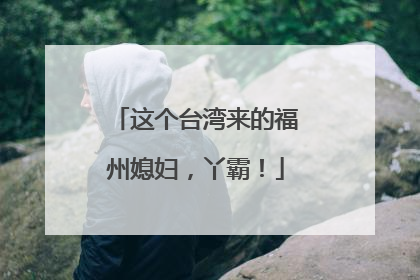 这个台湾来的福州媳妇，丫霸！