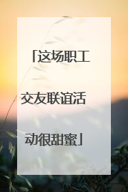 这场职工交友联谊活动很甜蜜