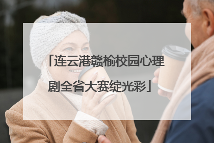 连云港赣榆校园心理剧全省大赛绽光彩