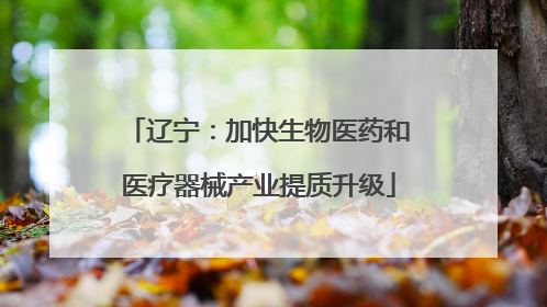 辽宁：加快生物医药和医疗器械产业提质升级