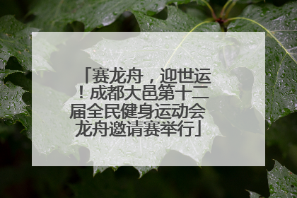 赛龙舟，迎世运！成都大邑第十二届全民健身运动会龙舟邀请赛举行