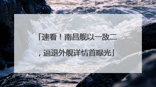 速看！南昌舰以一敌二，逼退外舰详情首曝光