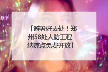 避暑好去处！郑州58处人防工程纳凉点免费开放