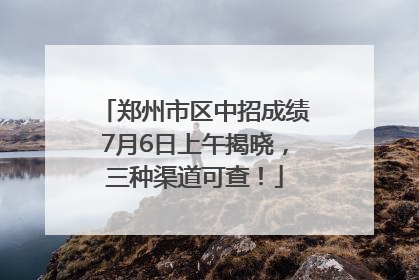郑州市区中招成绩7月6日上午揭晓，三种渠道可查！