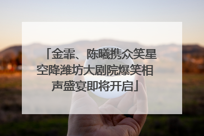 金霏、陈曦携众笑星空降潍坊大剧院爆笑相声盛宴即将开启