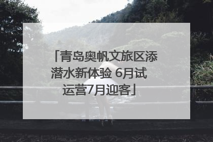 青岛奥帆文旅区添潜水新体验 6月试运营7月迎客