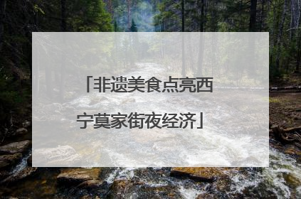 非遗美食点亮西宁莫家街夜经济