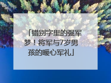 错别字里的强军梦！将军与7岁男孩的暖心军礼