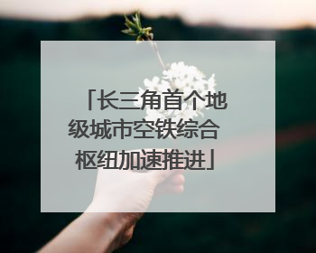长三角首个地级城市空铁综合枢纽加速推进