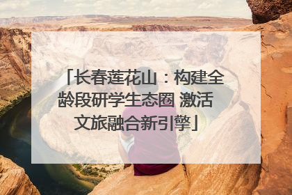 长春莲花山：构建全龄段研学生态圈 激活文旅融合新引擎