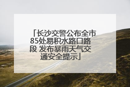 长沙交警公布全市85处易积水路口路段 发布暴雨天气交通安全提示