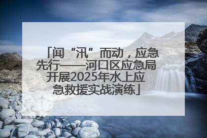 闻“汛”而动，应急先行——河口区应急局开展2025年水上应急救援实战演练