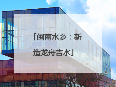 闽南水乡：新造龙舟吉水