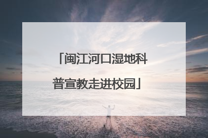 闽江河口湿地科普宣教走进校园