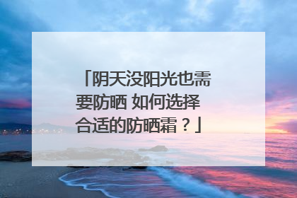 阴天没阳光也需要防晒 如何选择合适的防晒霜？