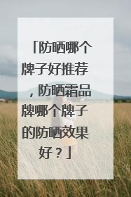 防晒哪个牌子好推荐，防晒霜品牌哪个牌子的防晒效果好？