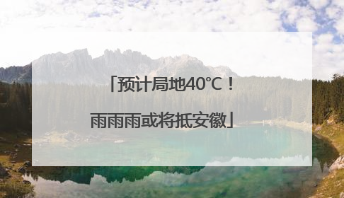 预计局地40℃！雨雨雨或将抵安徽