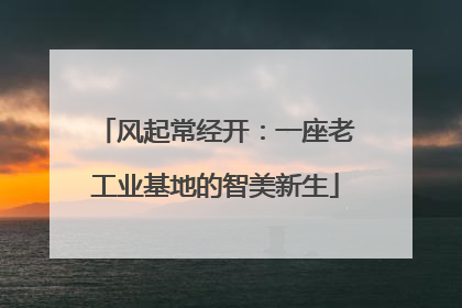 风起常经开：一座老工业基地的智美新生