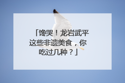 馋哭！龙岩武平这些非遗美食，你吃过几种？