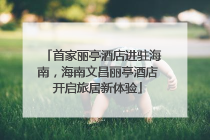 首家丽亭酒店进驻海南，海南文昌丽亭酒店开启旅居新体验