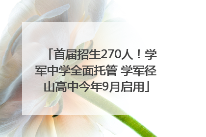 首届招生270人！学军中学全面托管 学军径山高中今年9月启用